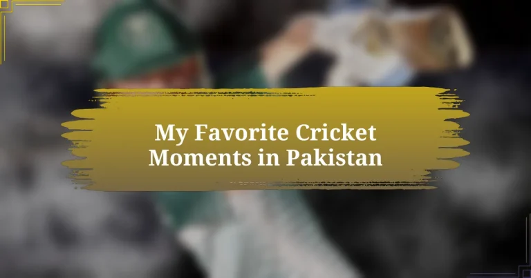 My Favorite Cricket Moments in Pakistan